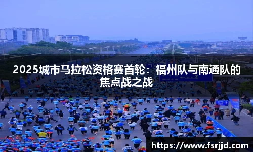 2025城市马拉松资格赛首轮：福州队与南通队的焦点战之战