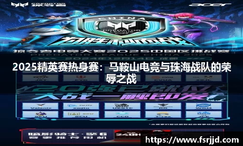 2025精英赛热身赛：马鞍山电竞与珠海战队的荣辱之战