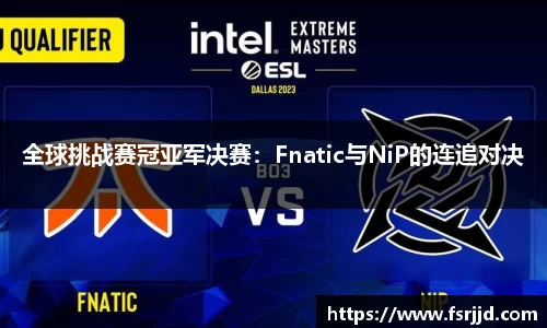 全球挑战赛冠亚军决赛：Fnatic与NiP的连追对决