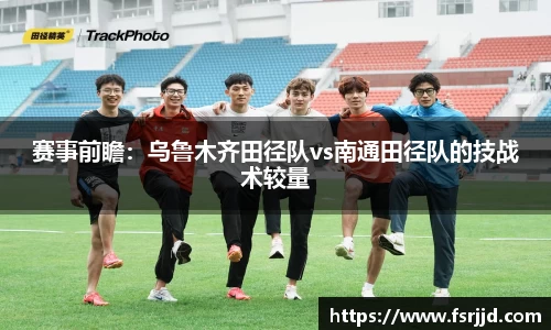 赛事前瞻：乌鲁木齐田径队vs南通田径队的技战术较量