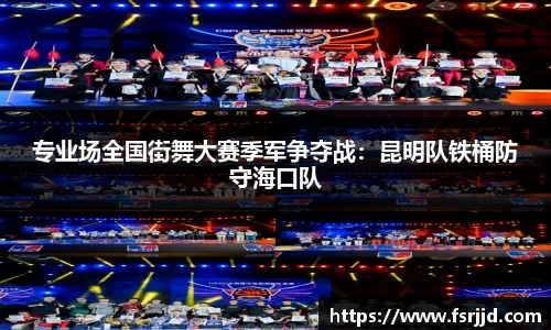 专业场全国街舞大赛季军争夺战：昆明队铁桶防守海口队