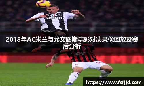 2018年AC米兰与尤文图斯精彩对决录像回放及赛后分析